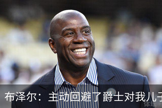 布泽尔：主动回避了爵士对我儿子的评估 只想以父亲身份陪伴他